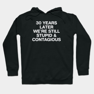 30 YEARS LATER WE'RE STILL STUPID AND CONTAGIOUS Hoodie